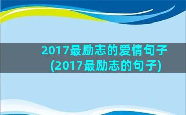 2017最励志的爱情句子(2017最励志的句子)