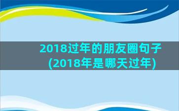 2018过年的朋友圈句子(2018年是哪天过年)