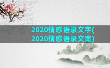 2020情感语录文字(2020情感语录文案)