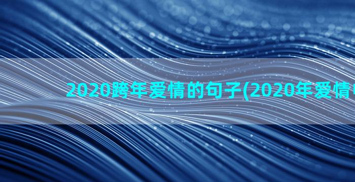 2020跨年爱情的句子(2020年爱情电视剧)