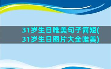 31岁生日唯美句子简短(31岁生日图片大全唯美)