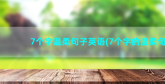 7个字温柔句子英语(7个字的温柔句子)