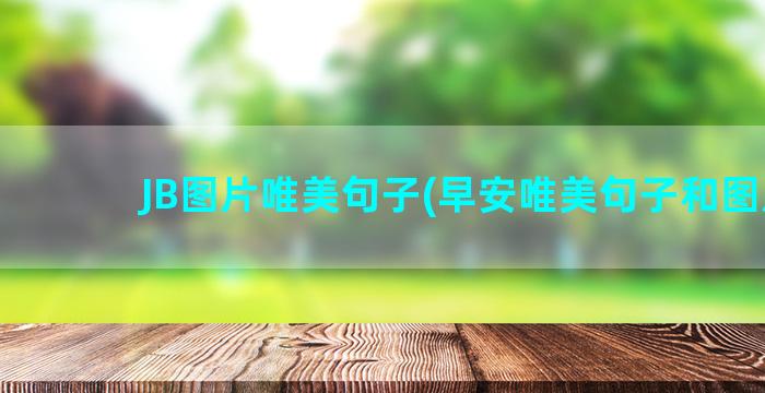 JB图片唯美句子(早安唯美句子和图片)