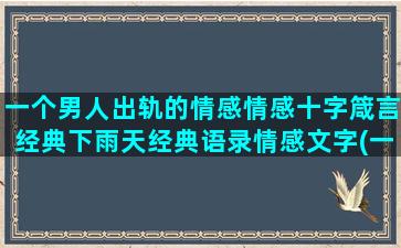 一个男人出轨的情感情感十字箴言经典下雨天经典语录情感文字(一个男人出轨了还爱自己的老婆吗)