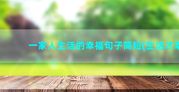 一家人生活的幸福句子简短(生活才幸福)