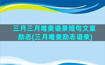 三月三月唯美语录短句文案励志(三月唯美励志语录)