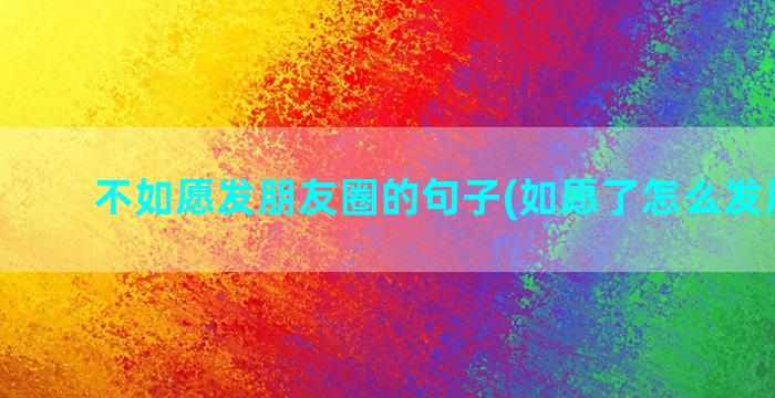 不如愿发朋友圈的句子(如愿了怎么发朋友圈)