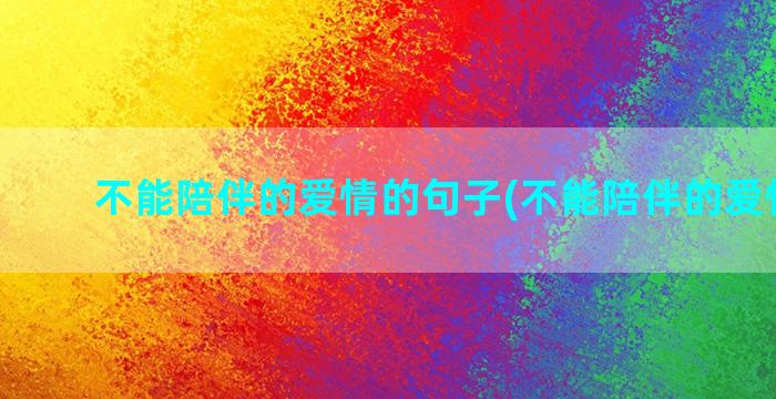 不能陪伴的爱情的句子(不能陪伴的爱情说说)