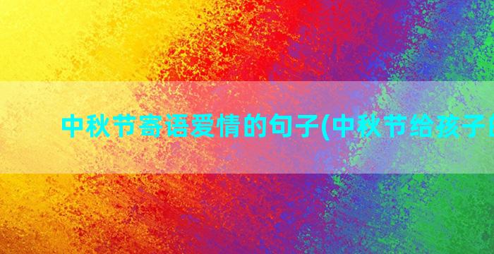 中秋节寄语爱情的句子(中秋节给孩子的寄语)