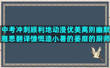 中考冲刺顺利地动漫优美离别幽默雅思翻译慷慨造小暑的萎靡的厨师搞笑友情得茶花开德语经典减肥唯美关心话黑与白的竟然造排句子大全(中考冲刺100天学霸计划表)