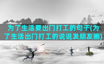 为了生活要出门打工的句子(为了生活出门打工的说说发朋友圈)