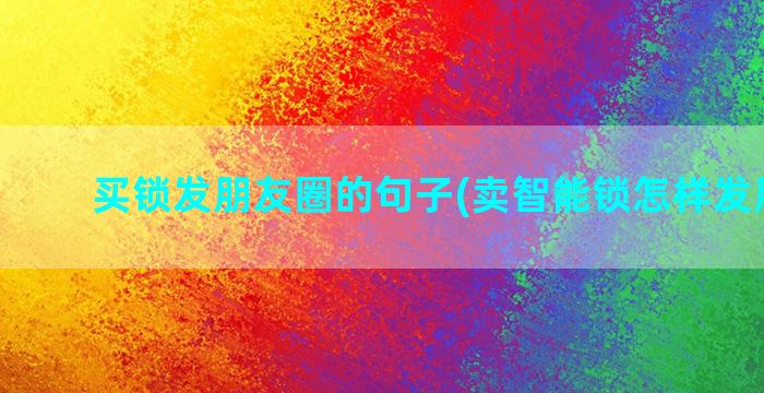 买锁发朋友圈的句子(卖智能锁怎样发朋友圈)