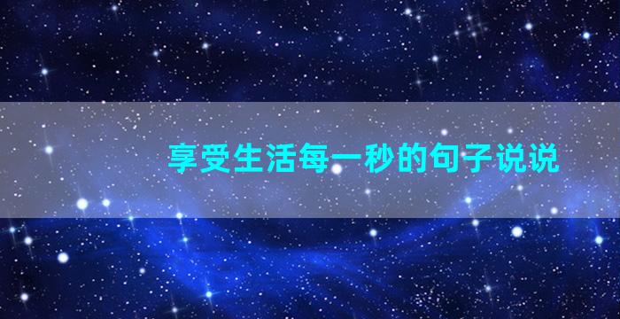 享受生活每一秒的句子说说