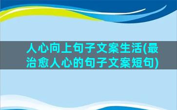 人心向上句子文案生活(最治愈人心的句子文案短句)