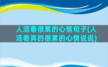 人活着很累的心情句子(人活着真的很累的心情说说)