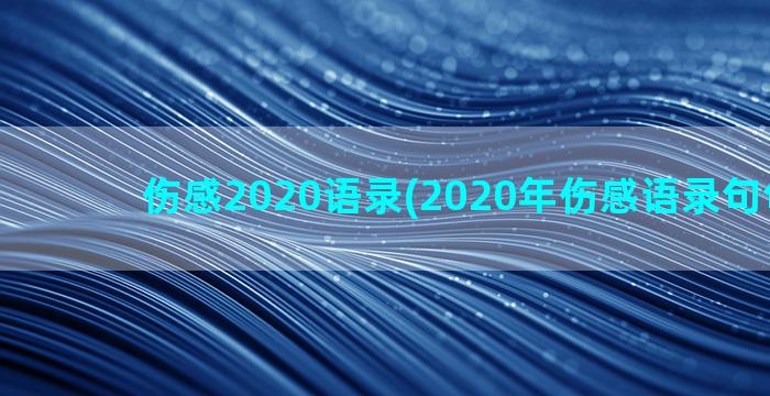 伤感2020语录(2020年伤感语录句句入骨)