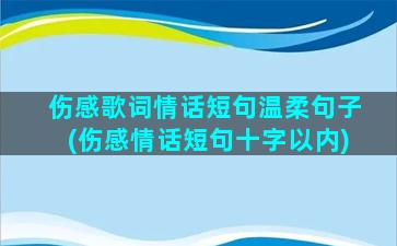 伤感歌词情话短句温柔句子(伤感情话短句十字以内)