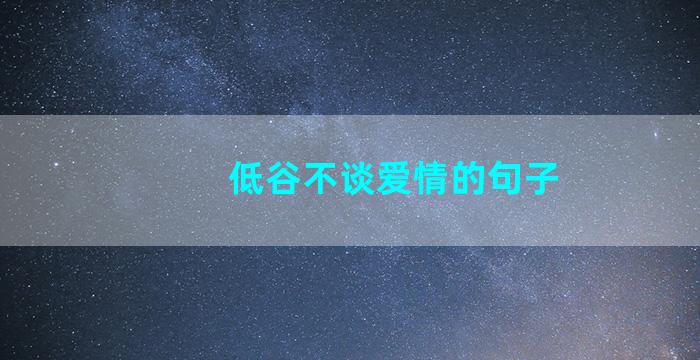 低谷不谈爱情的句子