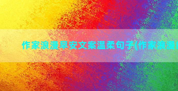 作家浪漫早安文案温柔句子(作家浪漫的文案)