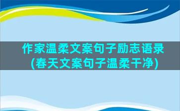 作家温柔文案句子励志语录(春天文案句子温柔干净)