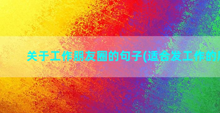 关于工作朋友圈的句子(适合发工作的朋友圈)