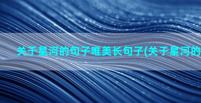 关于星河的句子唯美长句子(关于星河的句子唯美)