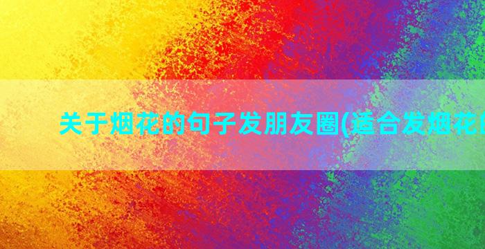 关于烟花的句子发朋友圈(适合发烟花的句子)