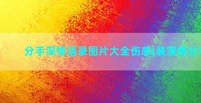 分手深情语录图片大全伤感(装深情分手语录)