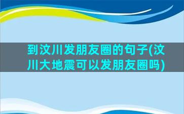 到汶川发朋友圈的句子(汶川大地震可以发朋友圈吗)