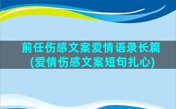 前任伤感文案爱情语录长篇(爱情伤感文案短句扎心)