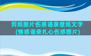 剪纸图片伤感语录壁纸文字(情感语录扎心伤感图片)