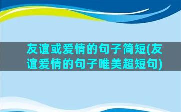 友谊或爱情的句子简短(友谊爱情的句子唯美超短句)