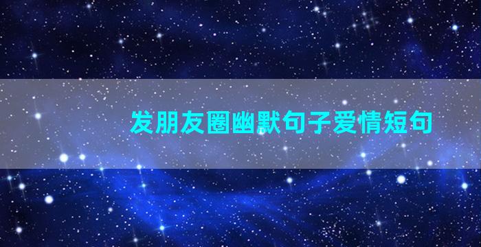 发朋友圈幽默句子爱情短句