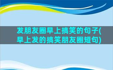 发朋友圈早上搞笑的句子(早上发的搞笑朋友圈短句)