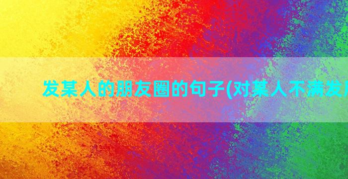 发某人的朋友圈的句子(对某人不满发朋友圈)