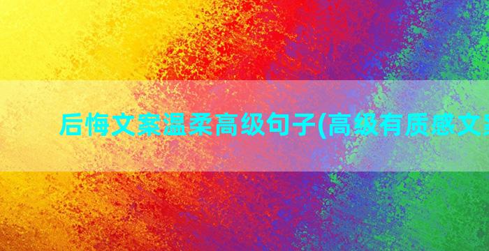 后悔文案温柔高级句子(高级有质感文案温柔)