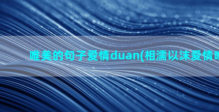 唯美的句子爱情duan(相濡以沫爱情唯美句子)