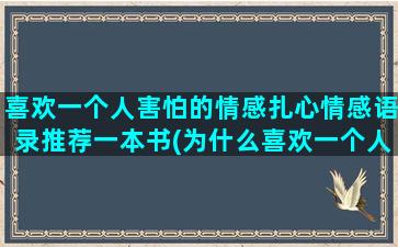 喜欢一个人害怕的情感扎心情感语录推荐一本书(为什么喜欢一个人会害怕)