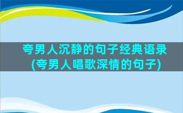 夸男人沉静的句子经典语录(夸男人唱歌深情的句子)