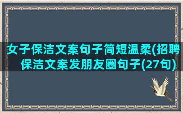 女子保洁文案句子简短温柔(招聘保洁文案发朋友圈句子(27句))