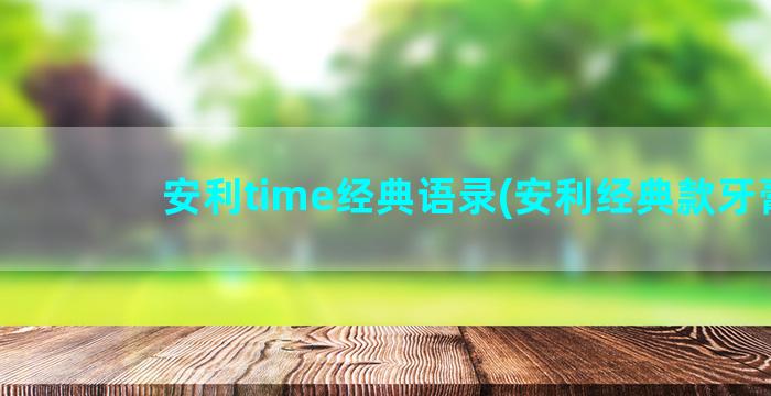 安利time经典语录(安利经典款牙膏)