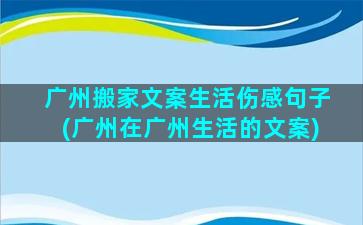 广州搬家文案生活伤感句子(广州在广州生活的文案)