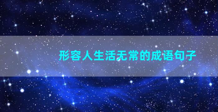 形容人生活无常的成语句子