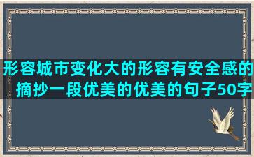 形容城市变化大的形容有安全感的摘抄一段优美的优美的句子50字左右(形容城市变化大的句子唯美)