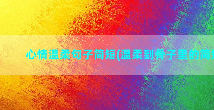 心情温柔句子简短(温柔到骨子里的简短句子)