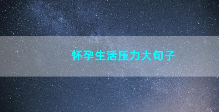 怀孕生活压力大句子