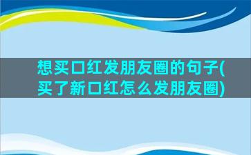 想买口红发朋友圈的句子(买了新口红怎么发朋友圈)