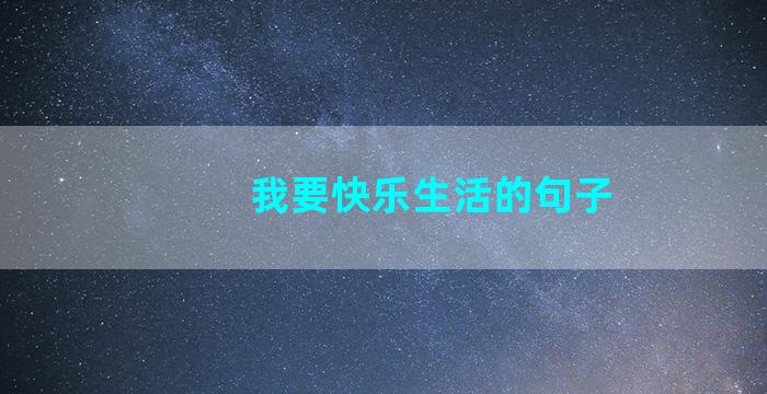 我要快乐生活的句子