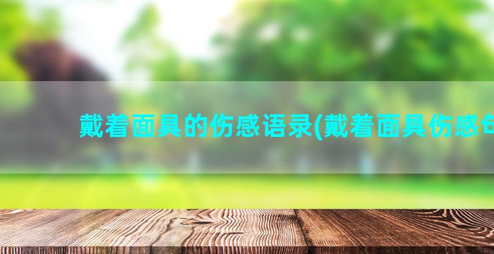 戴着面具的伤感语录(戴着面具伤感句子)