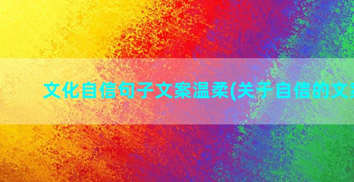 文化自信句子文案温柔(关于自信的文案句子)